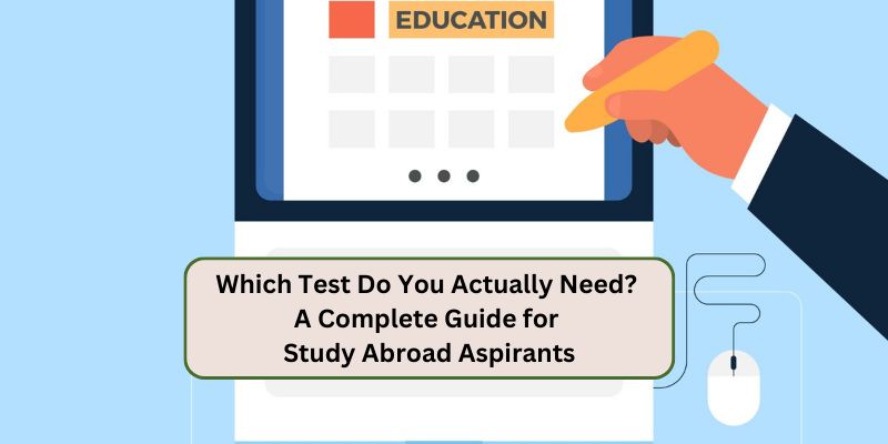 WHICH TEST DO YOU ACTUALLY NEED? A COMPLETE GUIDE FOR STUDY ABROAD ASPIRANTS