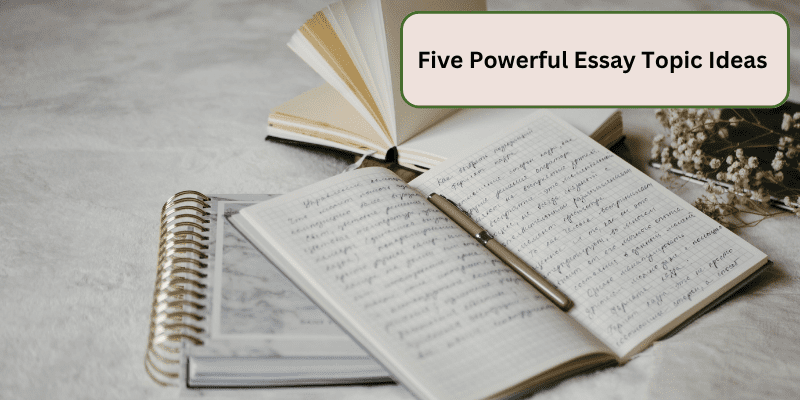 FIVE POWERFUL ESSAY TOPIC IDEAS